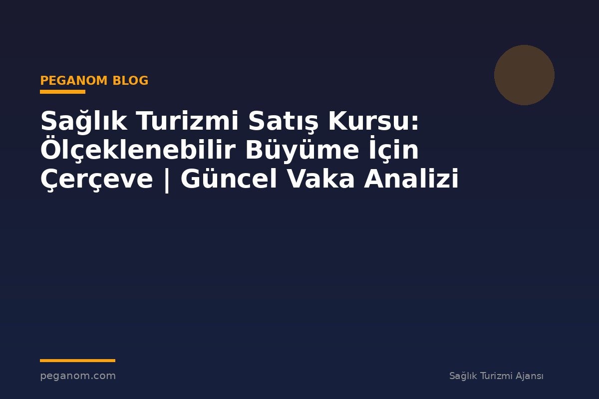 Sağlık Turizmi Satış Kursu: Ölçeklenebilir Büyüme İçin Çerçeve | Güncel Vaka Analizi