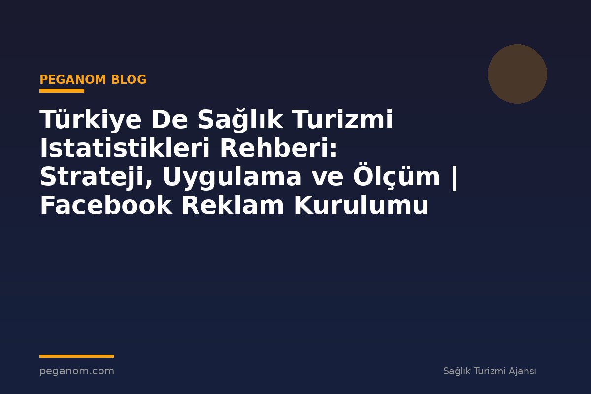Türkiye De Sağlık Turizmi Istatistikleri Rehberi: Strateji, Uygulama ve Ölçüm | Facebook Reklam Kurulumu