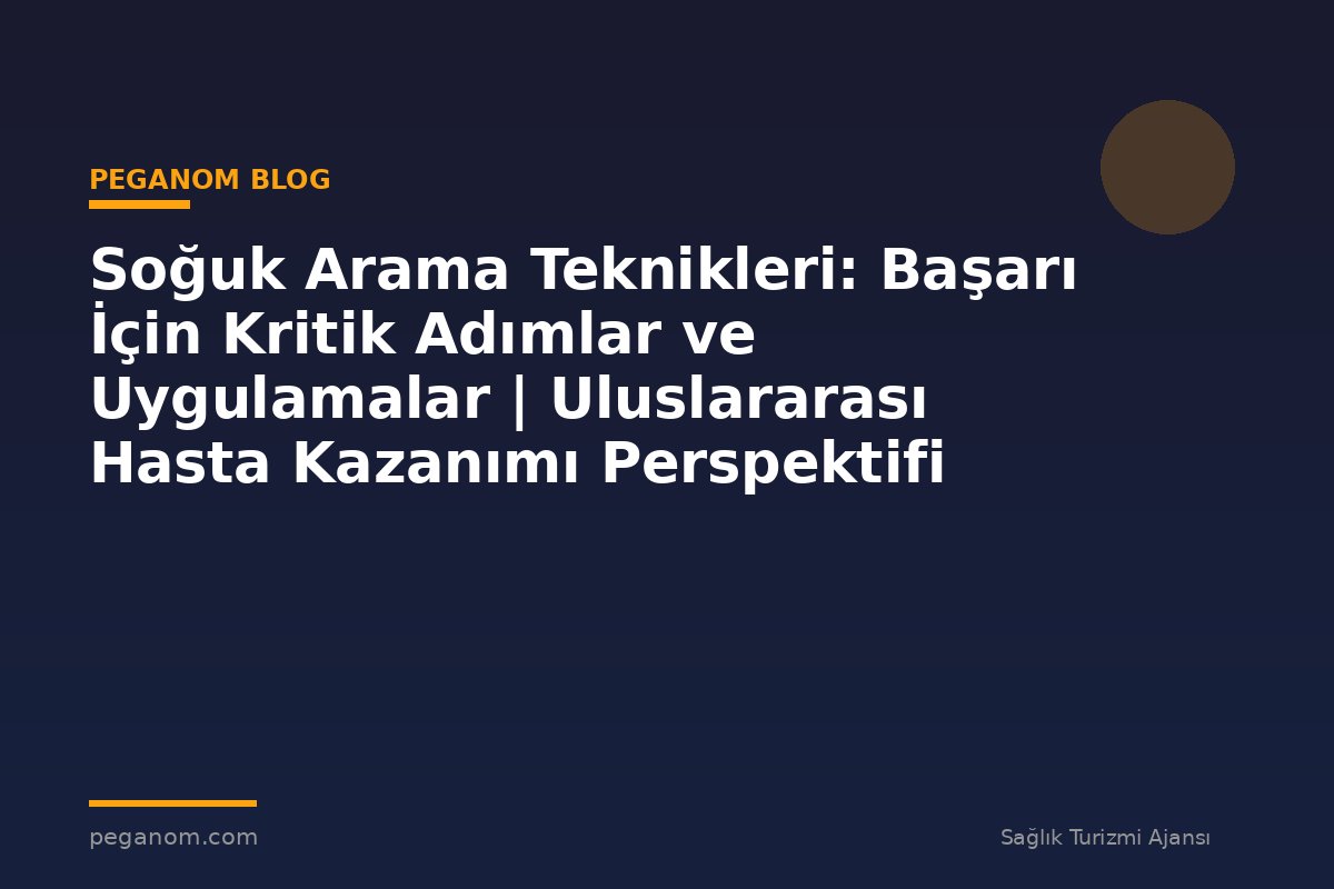 Soğuk Arama Teknikleri: Başarı İçin Kritik Adımlar ve Uygulamalar | Uluslararası Hasta Kazanımı Perspektifi