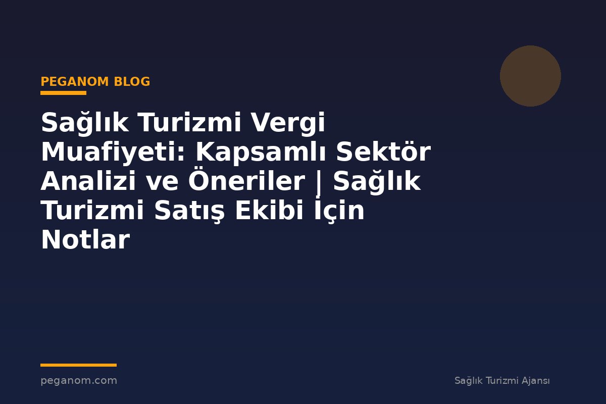 Sağlık Turizmi Vergi Muafiyeti: Kapsamlı Sektör Analizi ve Öneriler | Sağlık Turizmi Satış Ekibi İçin Notlar