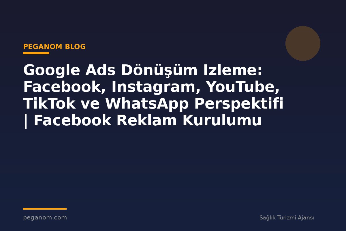 Google Ads Dönüşüm Izleme: Facebook, Instagram, YouTube, TikTok ve WhatsApp Perspektifi | Facebook Reklam Kurulumu