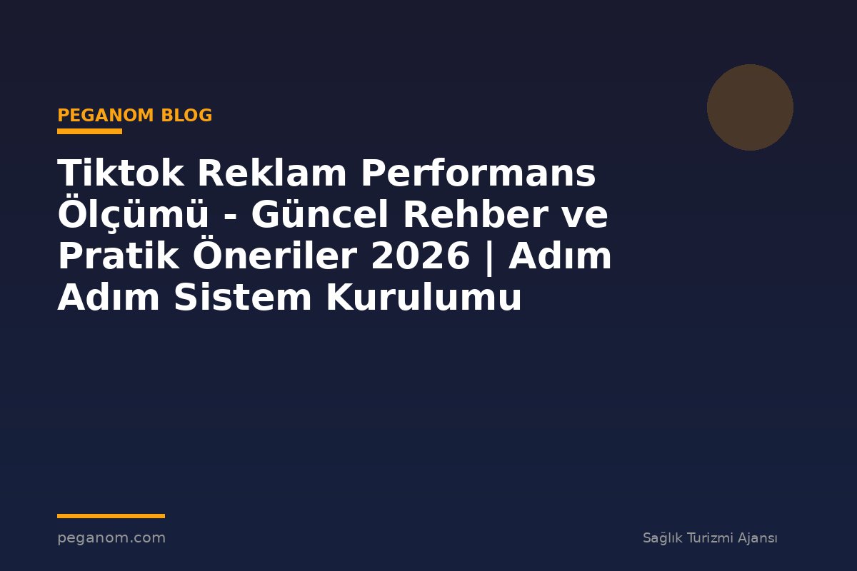 Tiktok Reklam Performans Ölçümü - Güncel Rehber ve Pratik Öneriler 2026 | Adım Adım Sistem Kurulumu