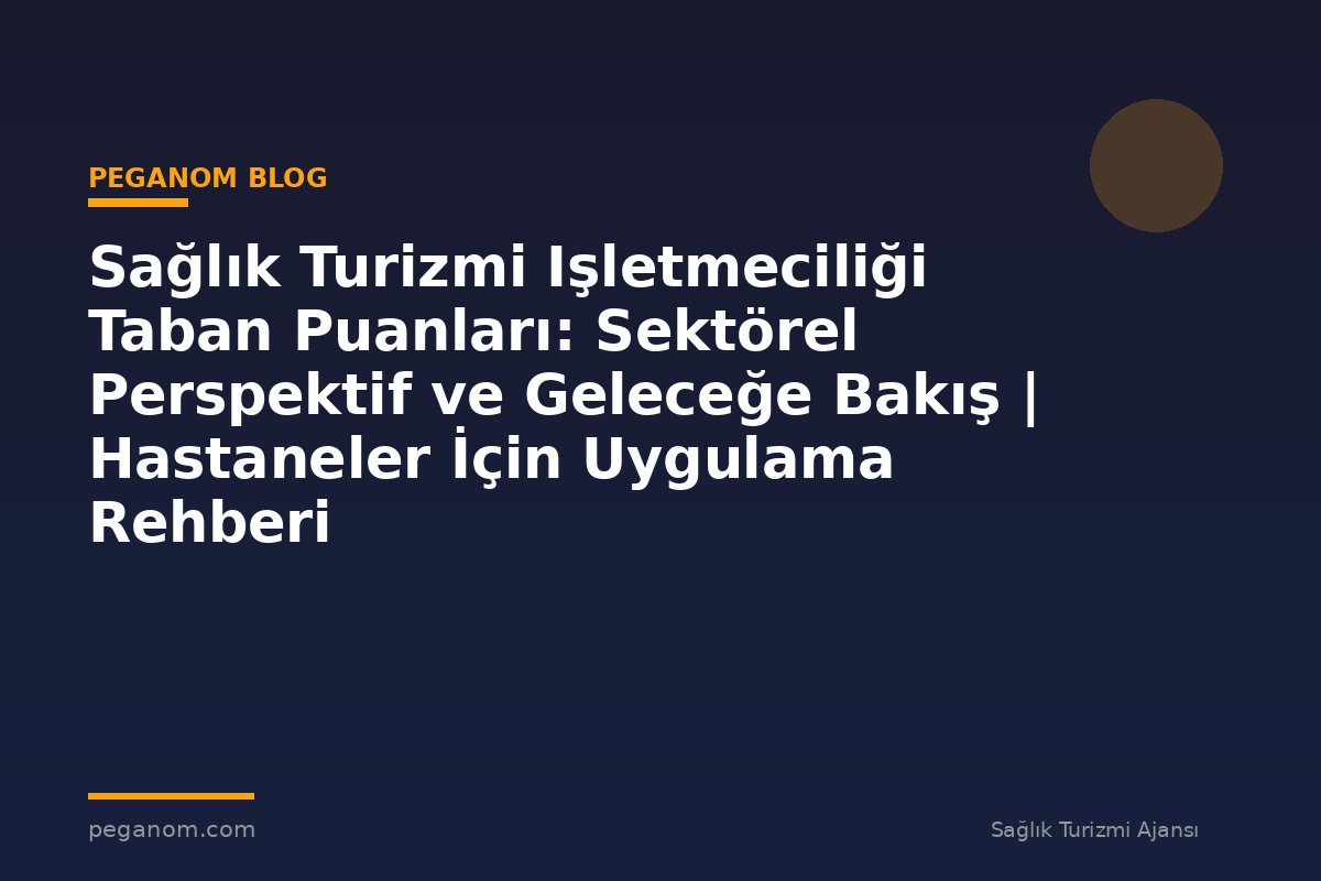 Sağlık Turizmi Işletmeciliği Taban Puanları: Sektörel Perspektif ve Geleceğe Bakış | Hastaneler İçin Uygulama Rehberi