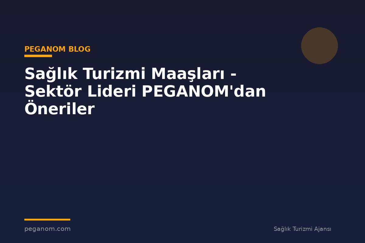 Sağlık Turizmi Maaşları - Sektör Lideri PEGANOM'dan Öneriler