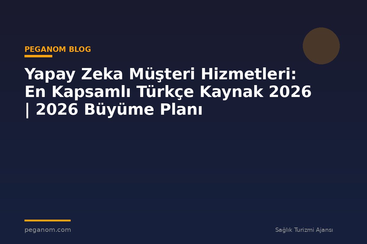 Yapay Zeka Müşteri Hizmetleri: En Kapsamlı Türkçe Kaynak 2026 | 2026 Büyüme Planı