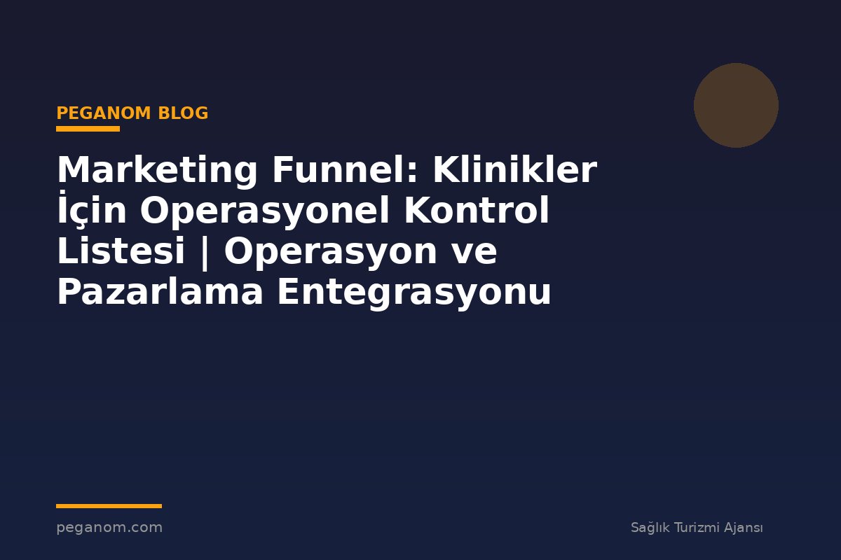 Marketing Funnel: Klinikler İçin Operasyonel Kontrol Listesi | Operasyon ve Pazarlama Entegrasyonu