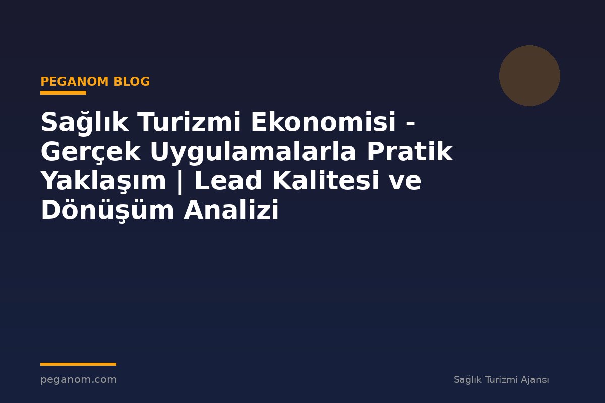 Sağlık Turizmi Ekonomisi - Gerçek Uygulamalarla Pratik Yaklaşım | Lead Kalitesi ve Dönüşüm Analizi