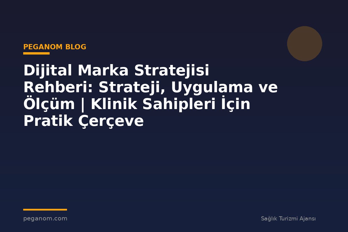 Dijital Marka Stratejisi Rehberi: Strateji, Uygulama ve Ölçüm | Klinik Sahipleri İçin Pratik Çerçeve
