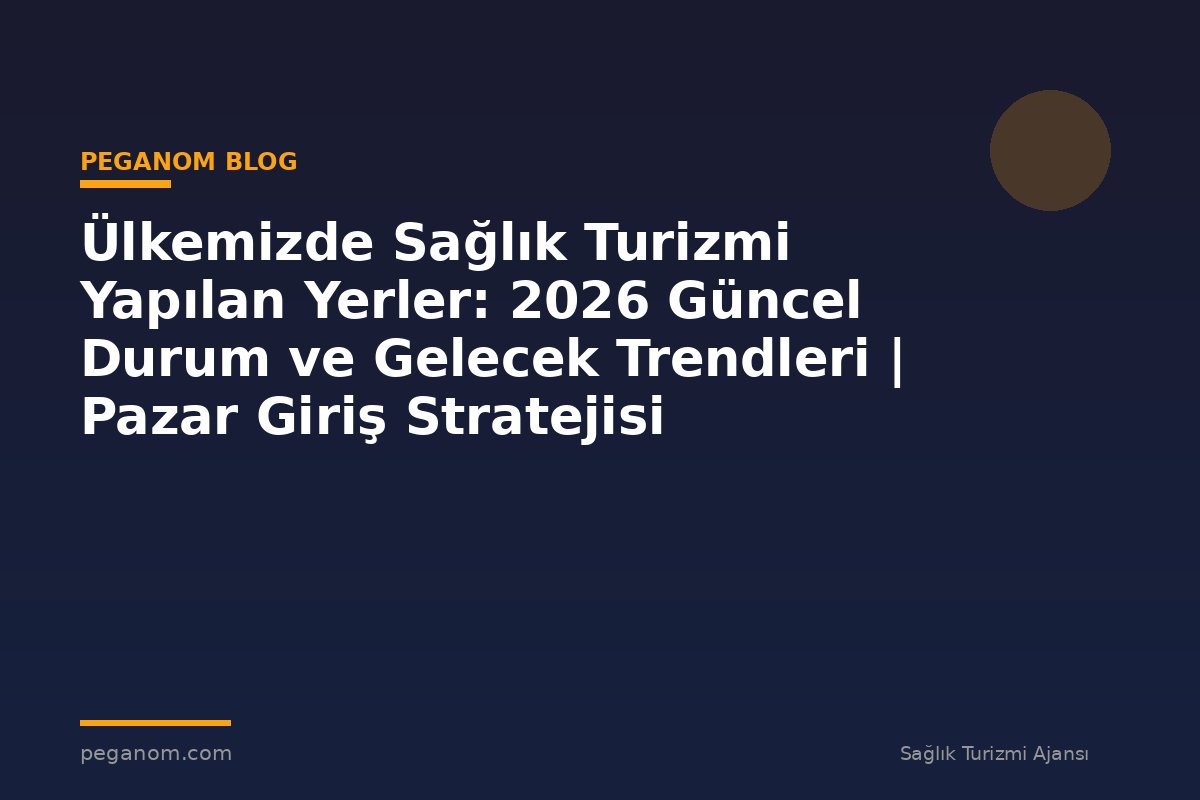 Ülkemizde Sağlık Turizmi Yapılan Yerler: 2026 Güncel Durum ve Gelecek Trendleri | Pazar Giriş Stratejisi