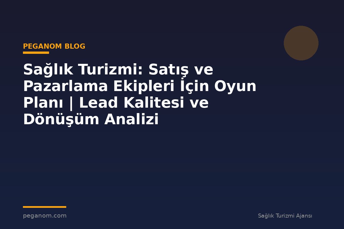 Sağlık Turizmi: Satış ve Pazarlama Ekipleri İçin Oyun Planı | Lead Kalitesi ve Dönüşüm Analizi