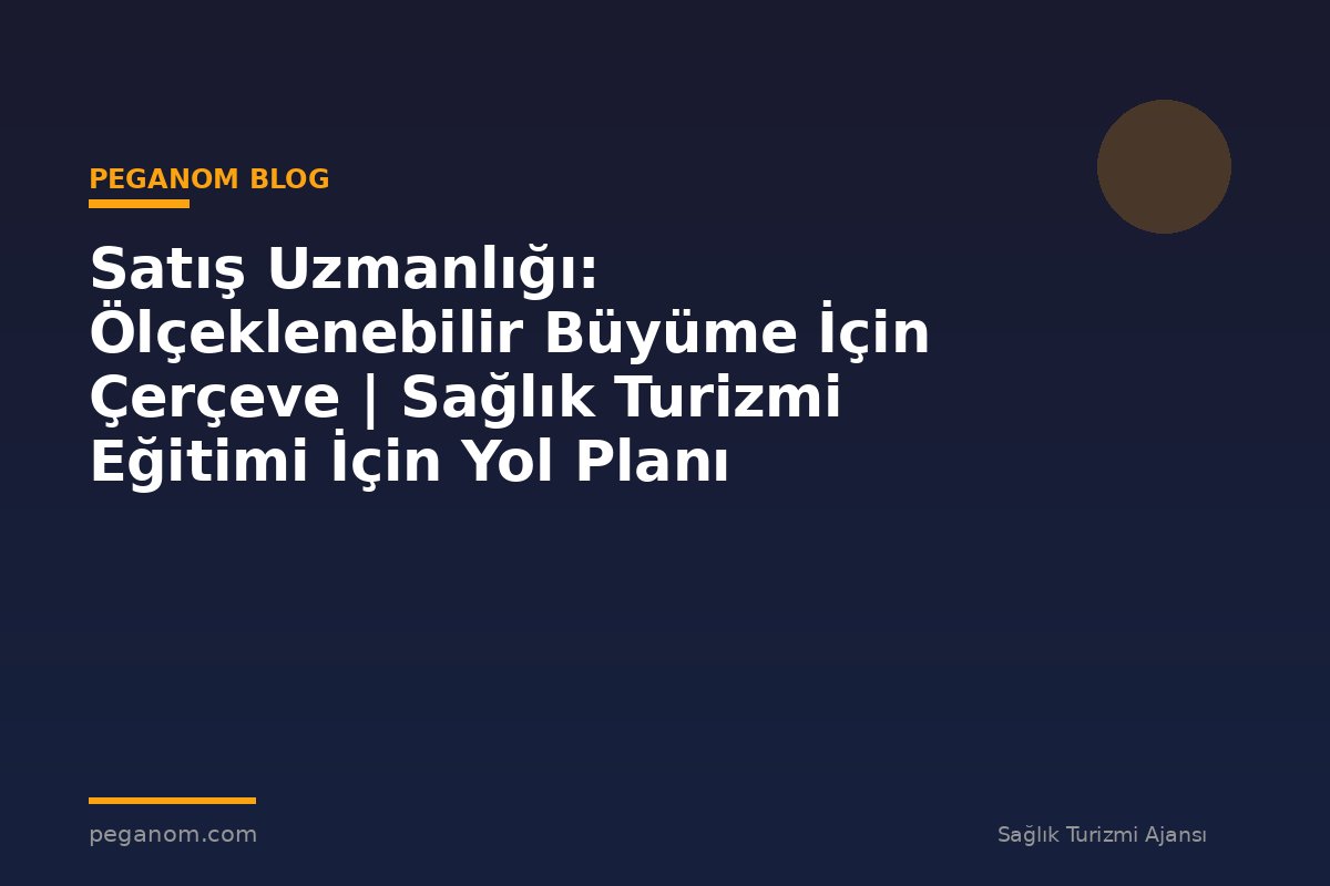Satış Uzmanlığı: Ölçeklenebilir Büyüme İçin Çerçeve | Sağlık Turizmi Eğitimi İçin Yol Planı
