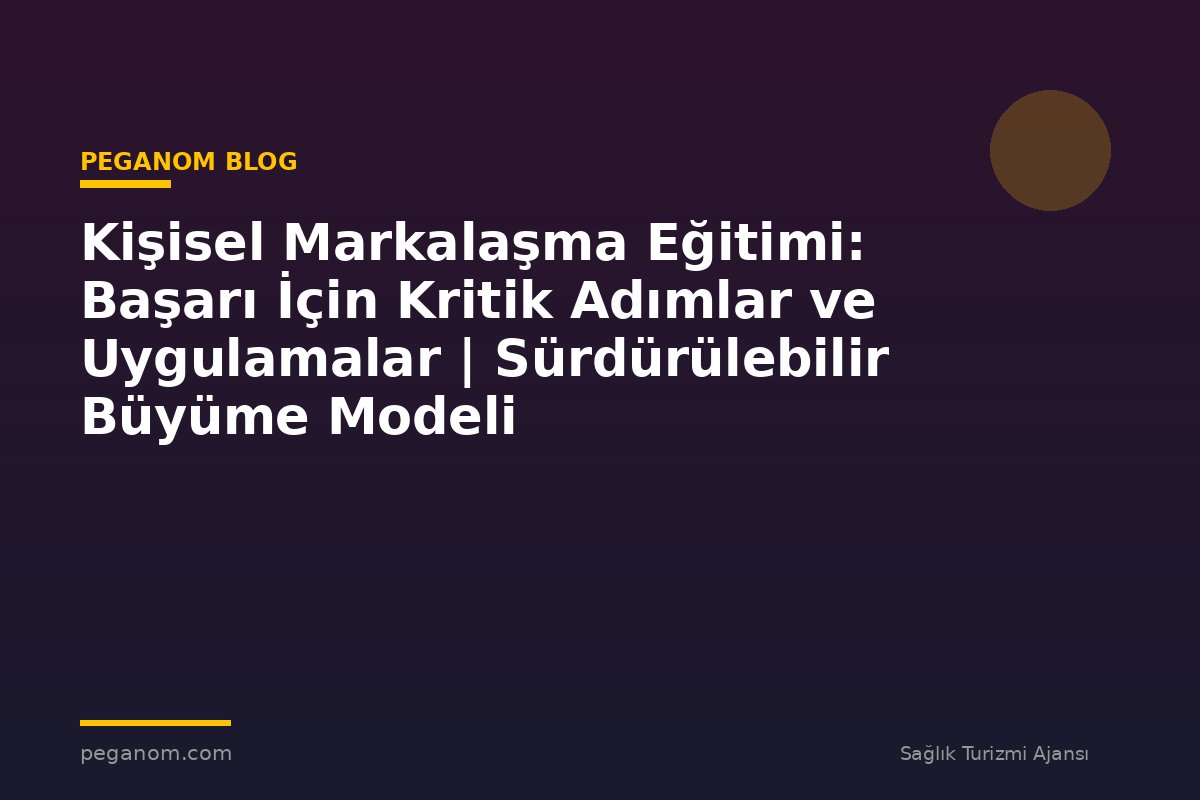Kişisel Markalaşma Eğitimi: Başarı İçin Kritik Adımlar ve Uygulamalar | Sürdürülebilir Büyüme Modeli
