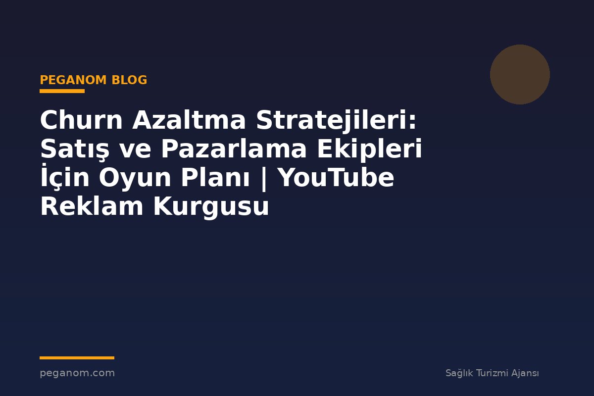 Churn Azaltma Stratejileri: Satış ve Pazarlama Ekipleri İçin Oyun Planı | YouTube Reklam Kurgusu