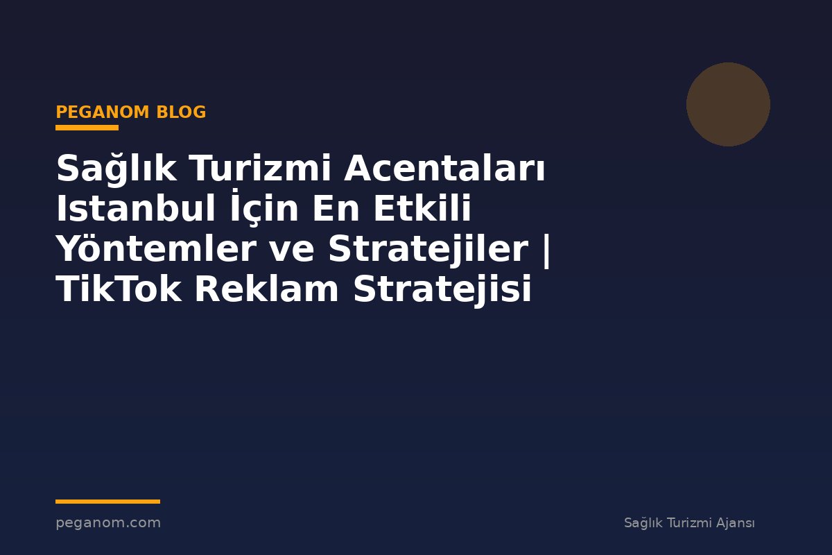 Sağlık Turizmi Acentaları Istanbul İçin En Etkili Yöntemler ve Stratejiler | TikTok Reklam Stratejisi