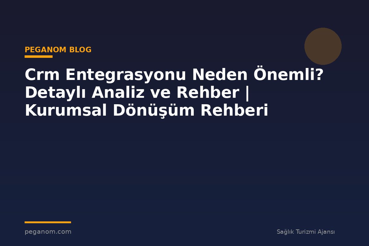 Crm Entegrasyonu Neden Önemli? Detaylı Analiz ve Rehber | Kurumsal Dönüşüm Rehberi