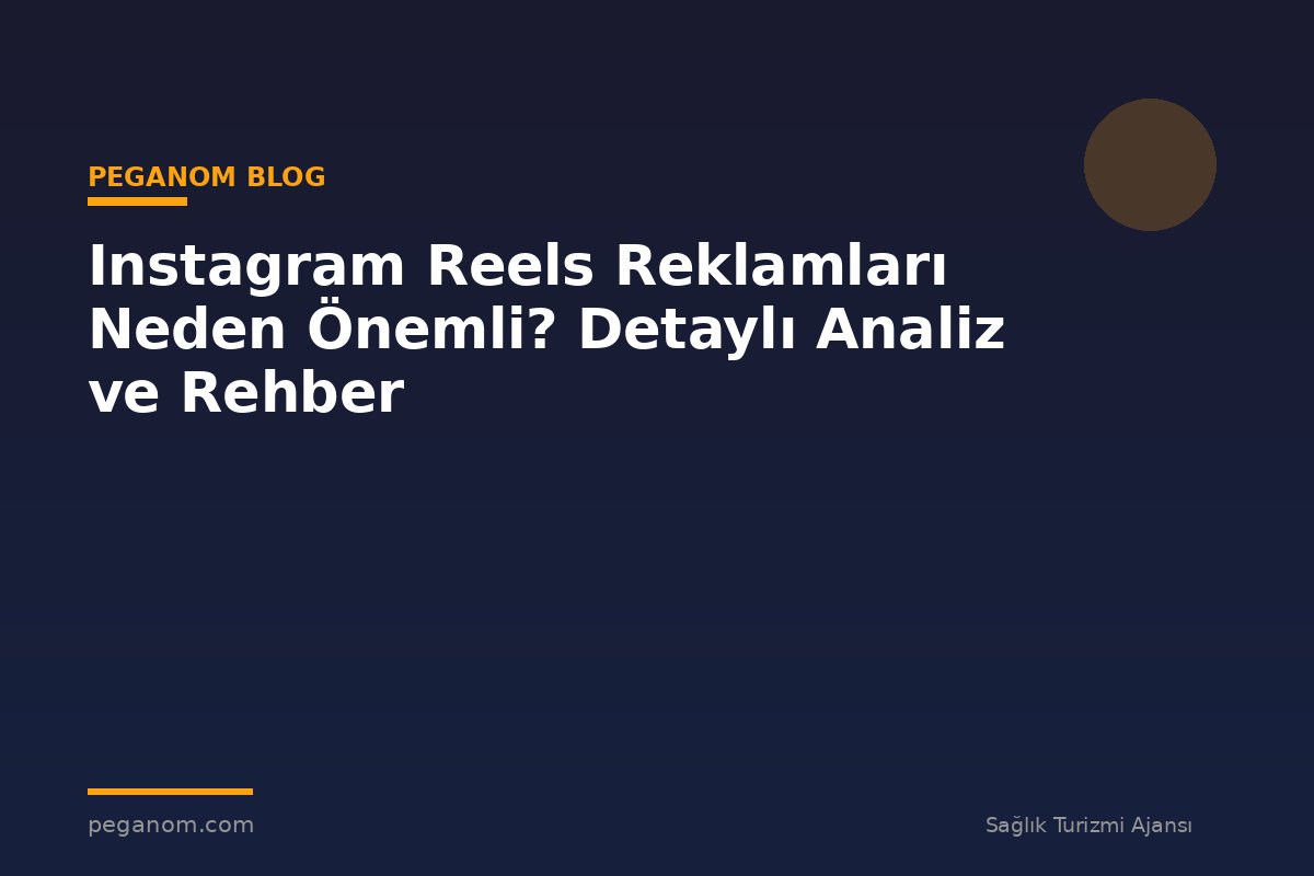 Instagram Reels Reklamları Neden Önemli? Detaylı Analiz ve Rehber