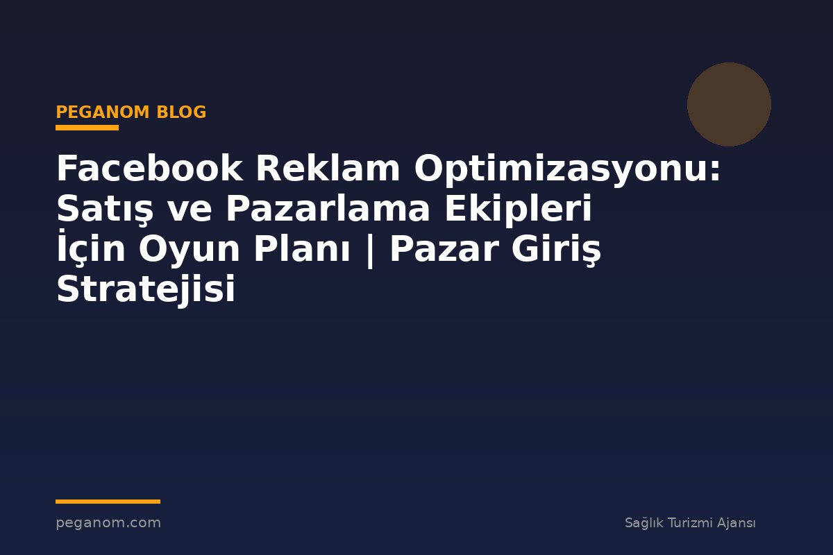 Facebook Reklam Optimizasyonu: Satış ve Pazarlama Ekipleri İçin Oyun Planı | Pazar Giriş Stratejisi