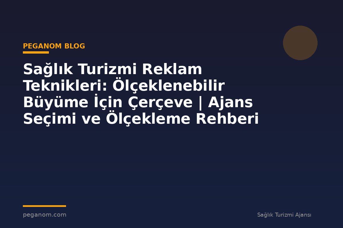 Sağlık Turizmi Reklam Teknikleri: Ölçeklenebilir Büyüme İçin Çerçeve | Ajans Seçimi ve Ölçekleme Rehberi