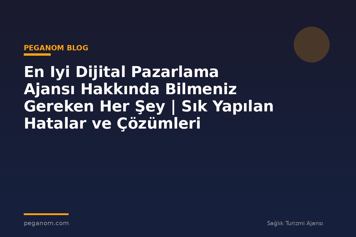 En Iyi Dijital Pazarlama Ajansı Hakkında Bilmeniz Gereken Her Şey | Sık Yapılan Hatalar ve Çözümleri