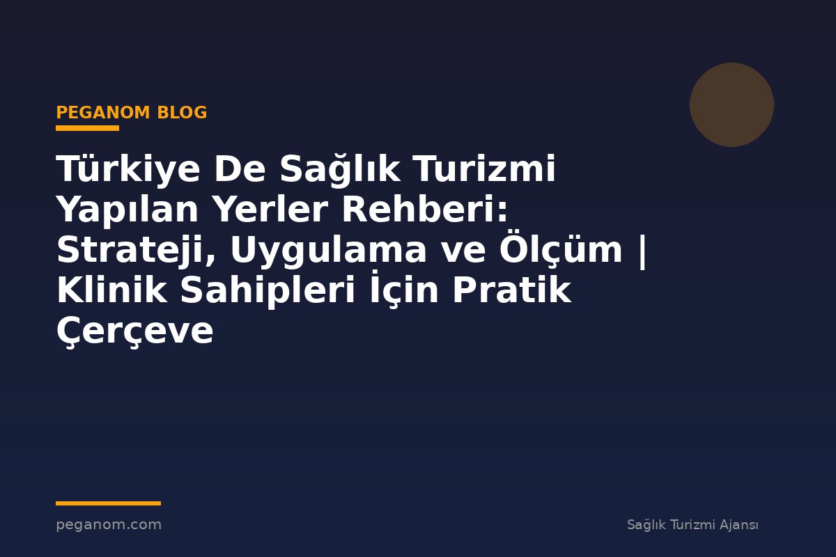 Türkiye De Sağlık Turizmi Yapılan Yerler Rehberi: Strateji, Uygulama ve Ölçüm | Klinik Sahipleri İçin Pratik Çerçeve