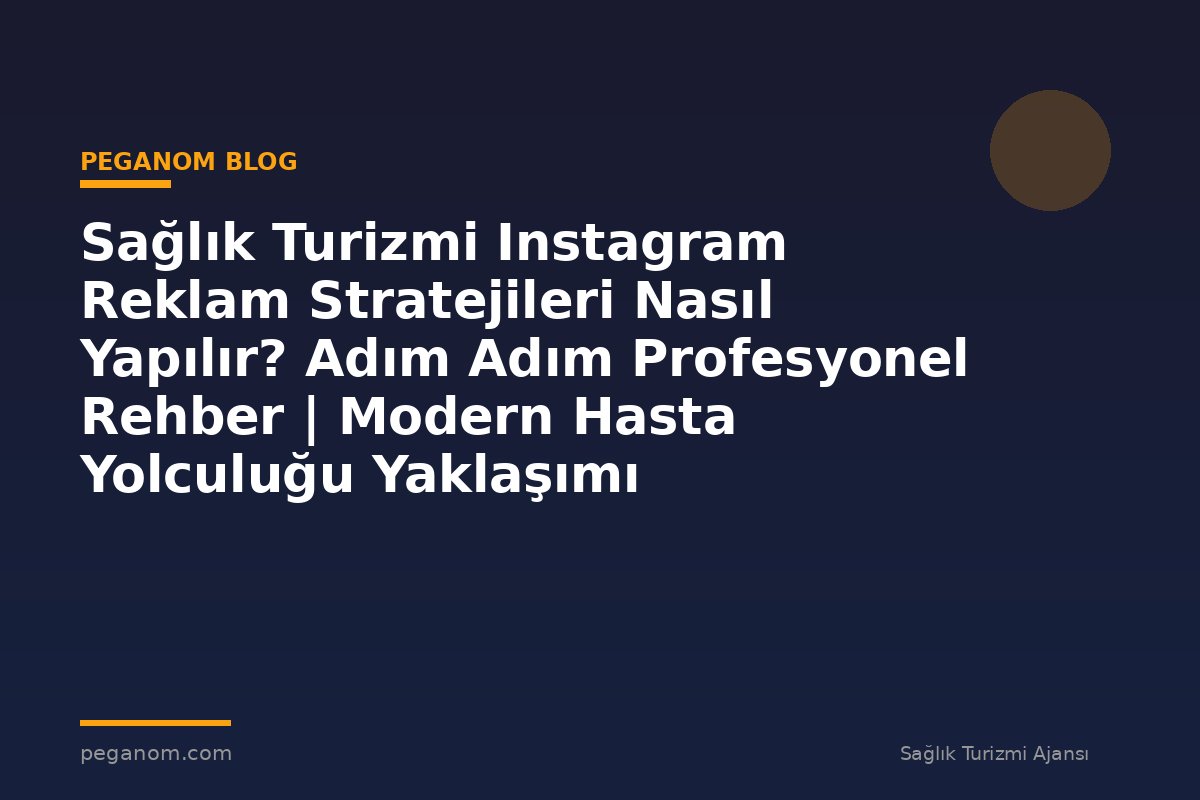 Sağlık Turizmi Instagram Reklam Stratejileri Nasıl Yapılır? Adım Adım Profesyonel Rehber | Modern Hasta Yolculuğu Yaklaşımı