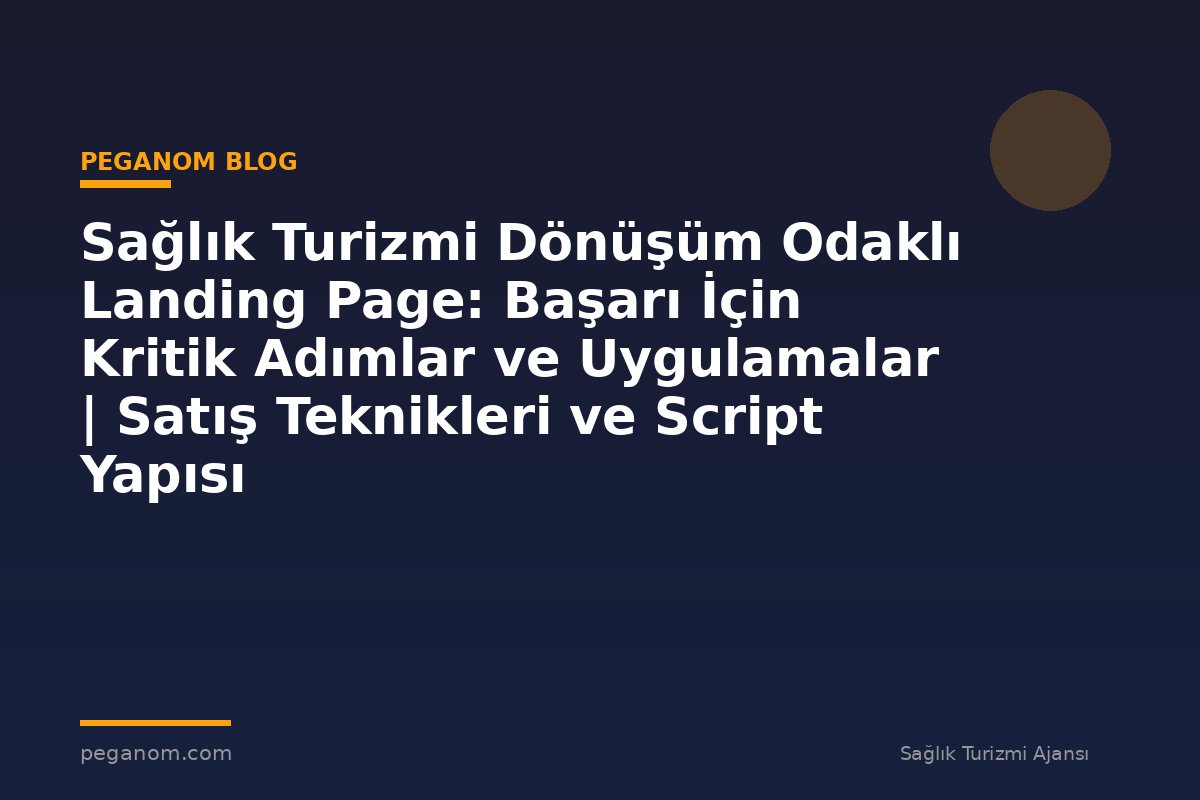 Sağlık Turizmi Dönüşüm Odaklı Landing Page: Başarı İçin Kritik Adımlar ve Uygulamalar | Satış Teknikleri ve Script Yapısı