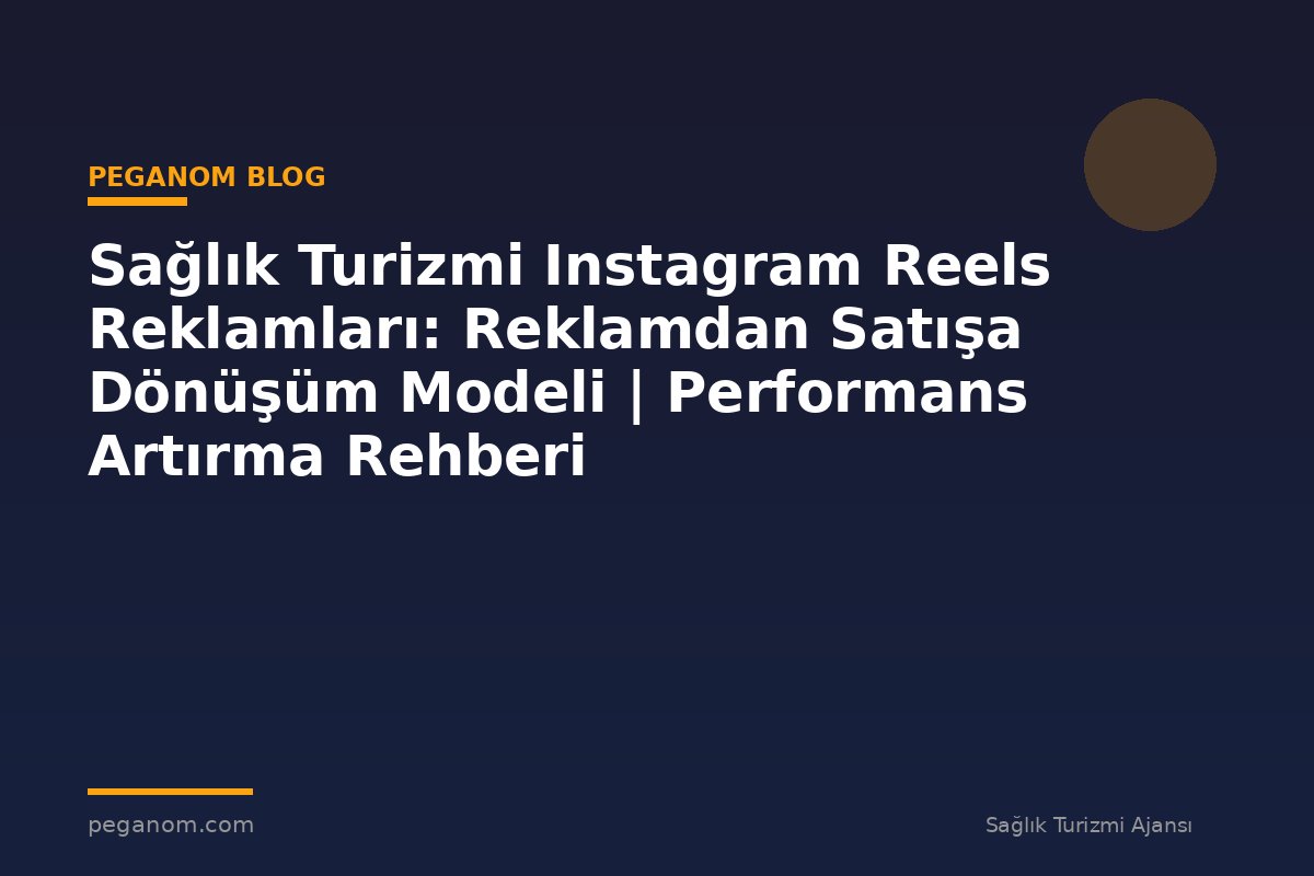 Sağlık Turizmi Instagram Reels Reklamları: Reklamdan Satışa Dönüşüm Modeli | Performans Artırma Rehberi