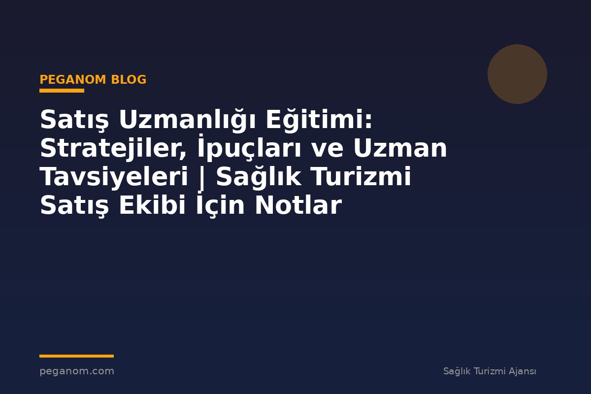 Satış Uzmanlığı Eğitimi: Stratejiler, İpuçları ve Uzman Tavsiyeleri | Sağlık Turizmi Satış Ekibi İçin Notlar