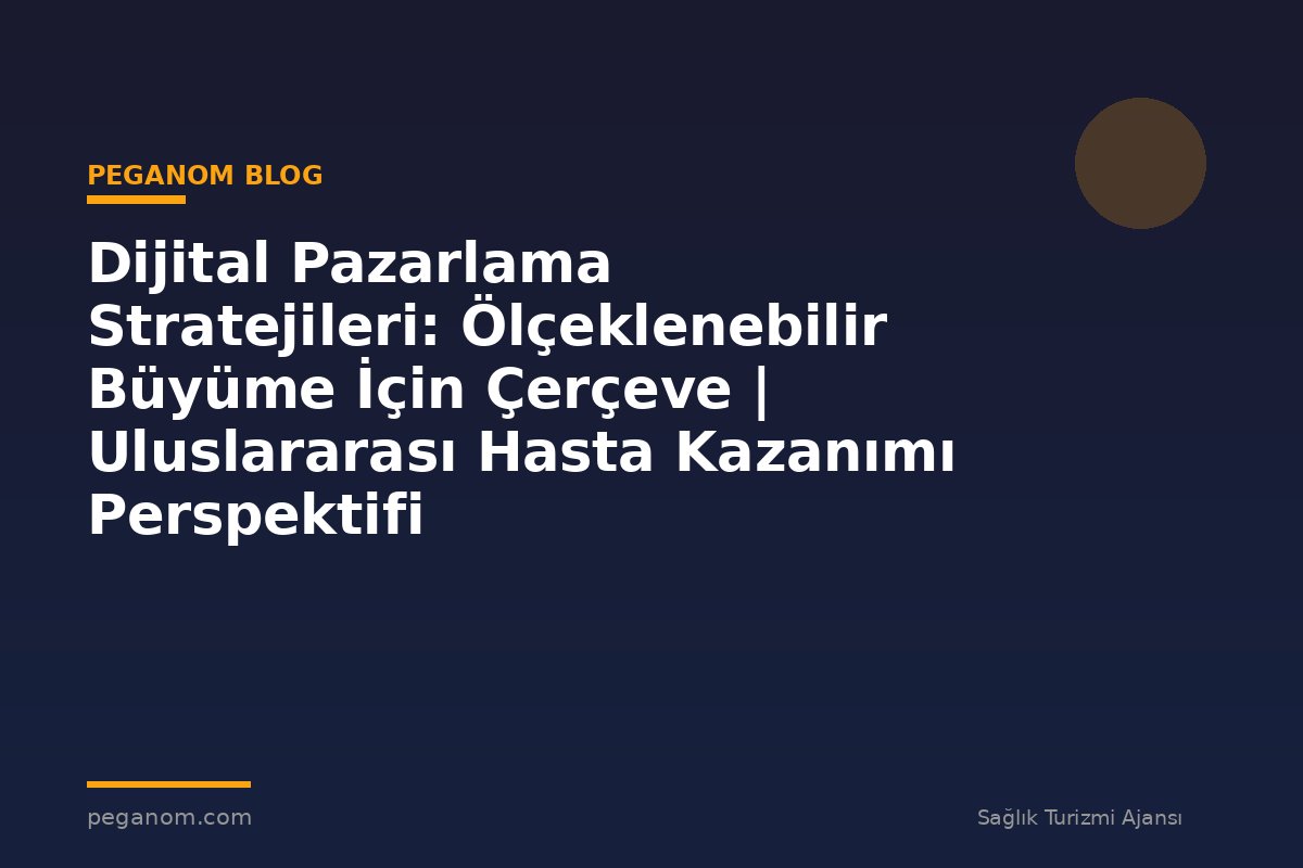 Dijital Pazarlama Stratejileri: Ölçeklenebilir Büyüme İçin Çerçeve | Uluslararası Hasta Kazanımı Perspektifi