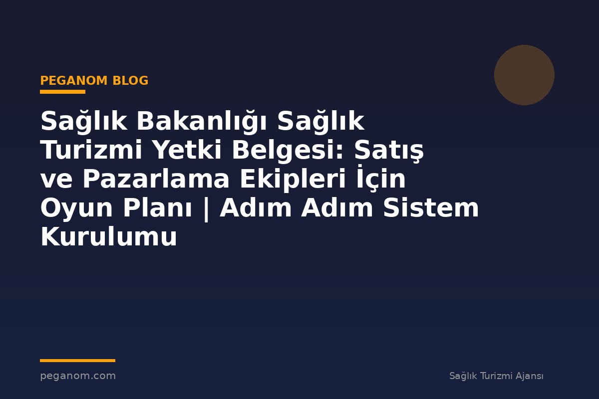 Sağlık Bakanlığı Sağlık Turizmi Yetki Belgesi: Satış ve Pazarlama Ekipleri İçin Oyun Planı | Adım Adım Sistem Kurulumu