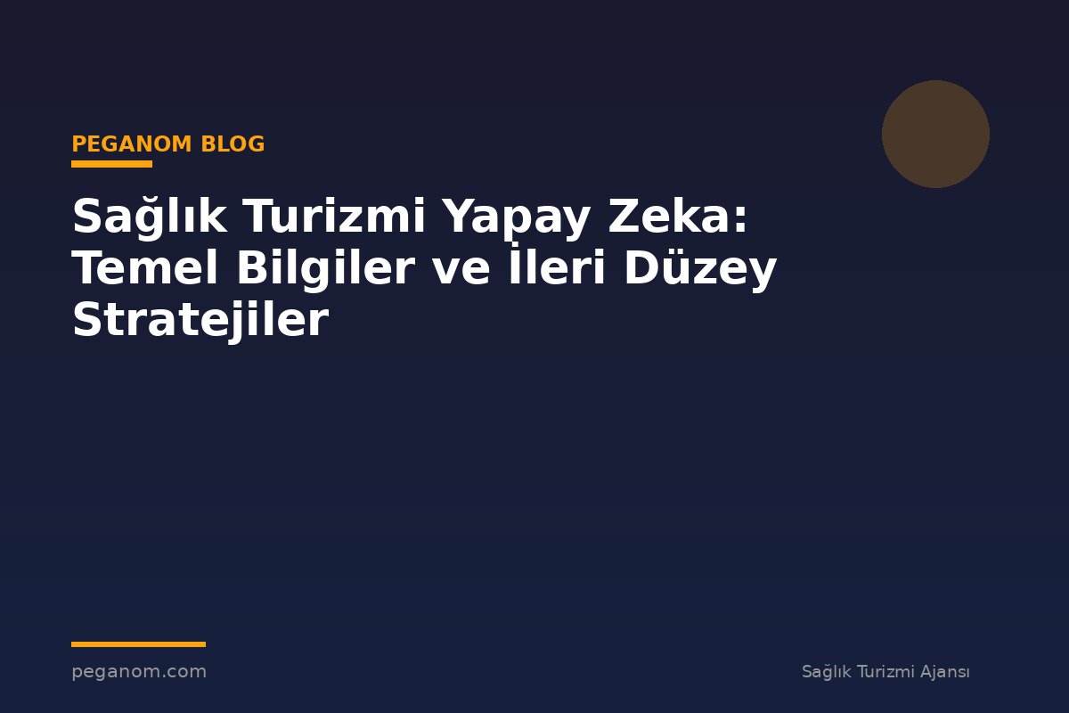 Sağlık Turizmi Yapay Zeka: Temel Bilgiler ve İleri Düzey Stratejiler