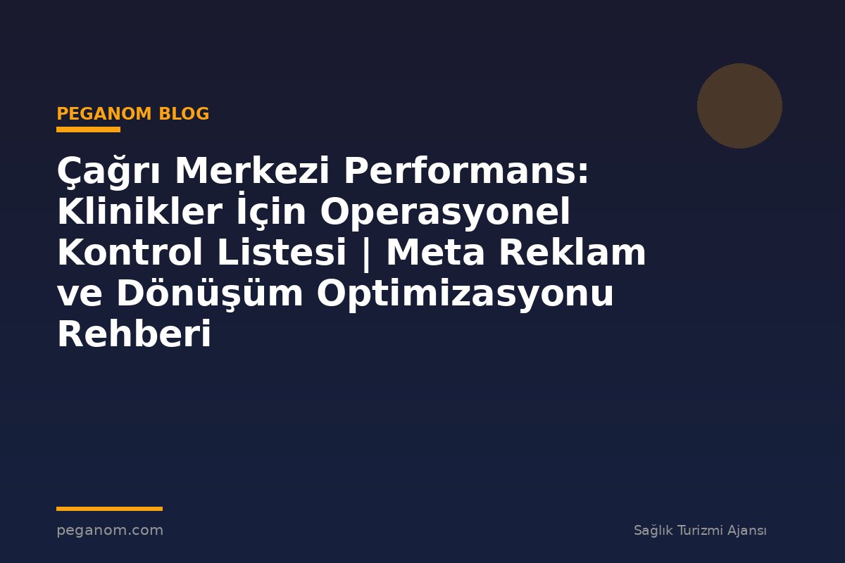 Çağrı Merkezi Performans: Klinikler İçin Operasyonel Kontrol Listesi | Meta Reklam ve Dönüşüm Optimizasyonu Rehberi