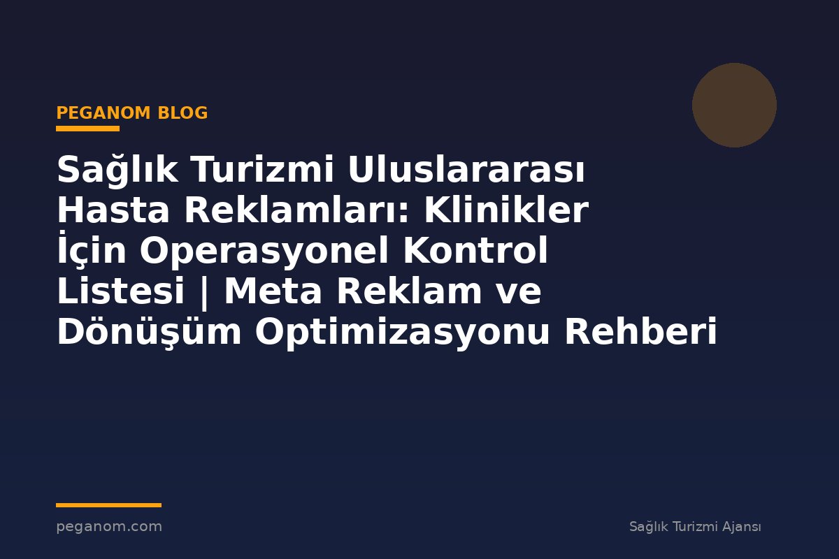 Sağlık Turizmi Uluslararası Hasta Reklamları: Klinikler İçin Operasyonel Kontrol Listesi | Meta Reklam ve Dönüşüm Optimizasyonu Rehberi