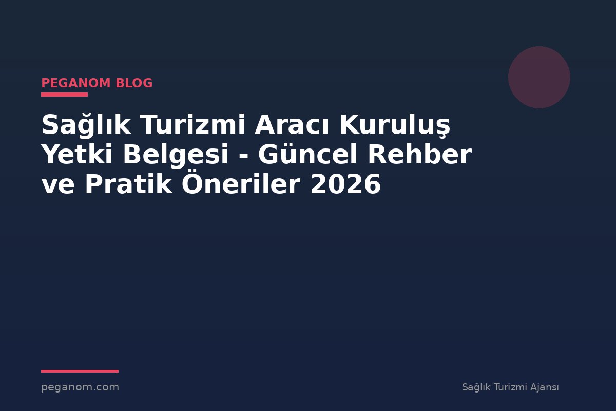 Sağlık Turizmi Aracı Kuruluş Yetki Belgesi - Güncel Rehber ve Pratik Öneriler 2026
