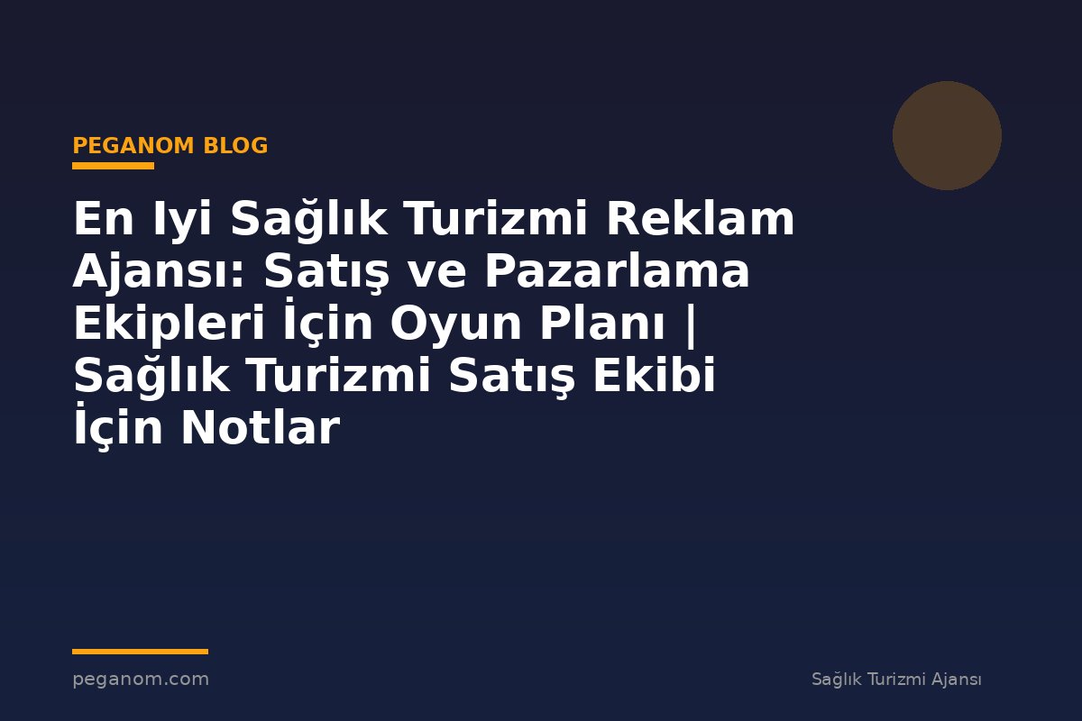 En Iyi Sağlık Turizmi Reklam Ajansı: Satış ve Pazarlama Ekipleri İçin Oyun Planı | Sağlık Turizmi Satış Ekibi İçin Notlar
