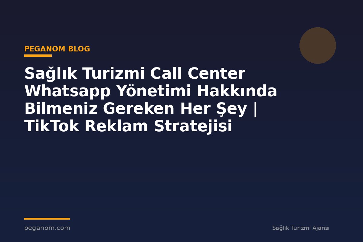 Sağlık Turizmi Call Center Whatsapp Yönetimi Hakkında Bilmeniz Gereken Her Şey | TikTok Reklam Stratejisi