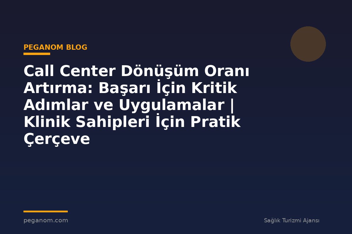 Call Center Dönüşüm Oranı Artırma: Başarı İçin Kritik Adımlar ve Uygulamalar | Klinik Sahipleri İçin Pratik Çerçeve