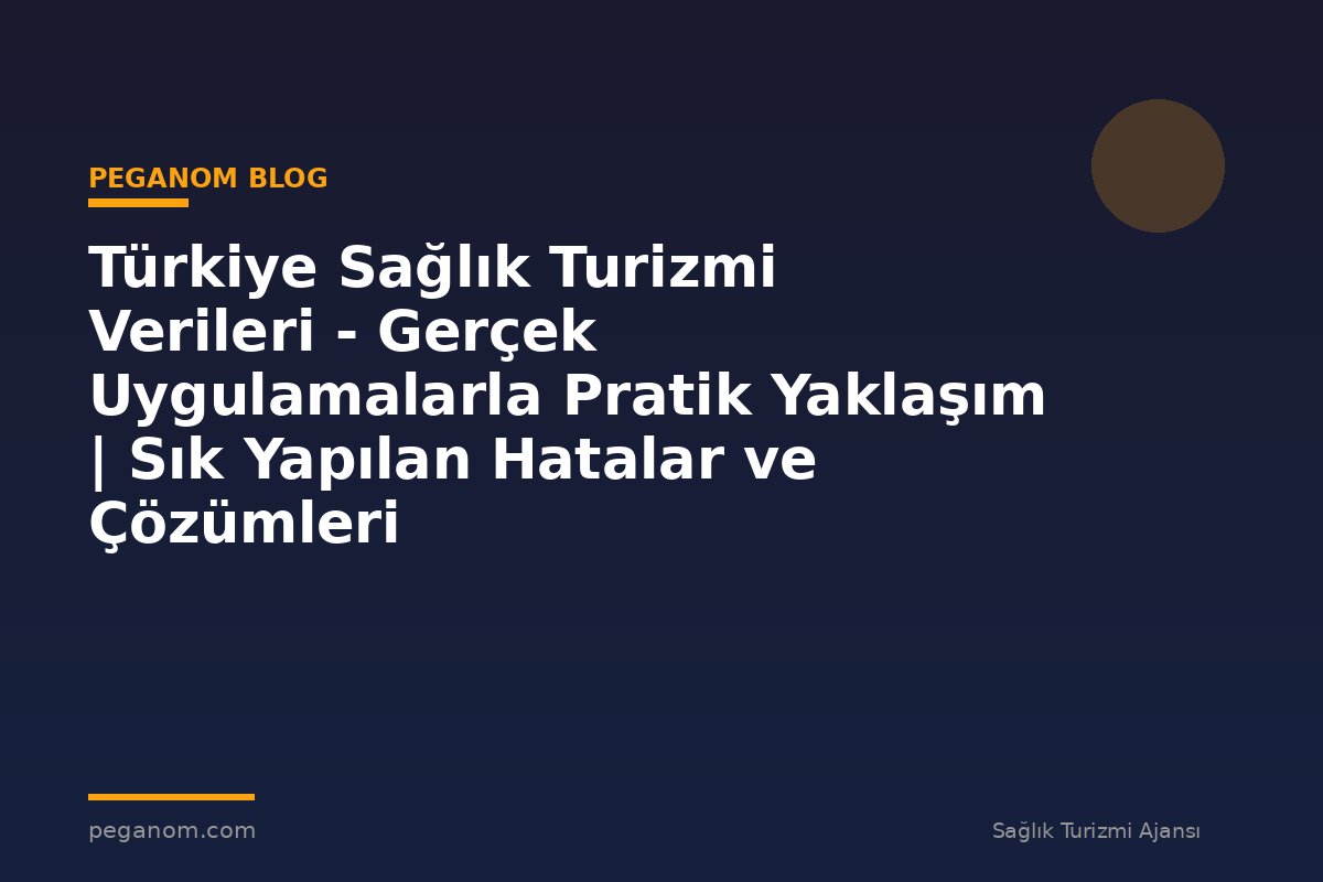 Türkiye Sağlık Turizmi Verileri - Gerçek Uygulamalarla Pratik Yaklaşım | Sık Yapılan Hatalar ve Çözümleri