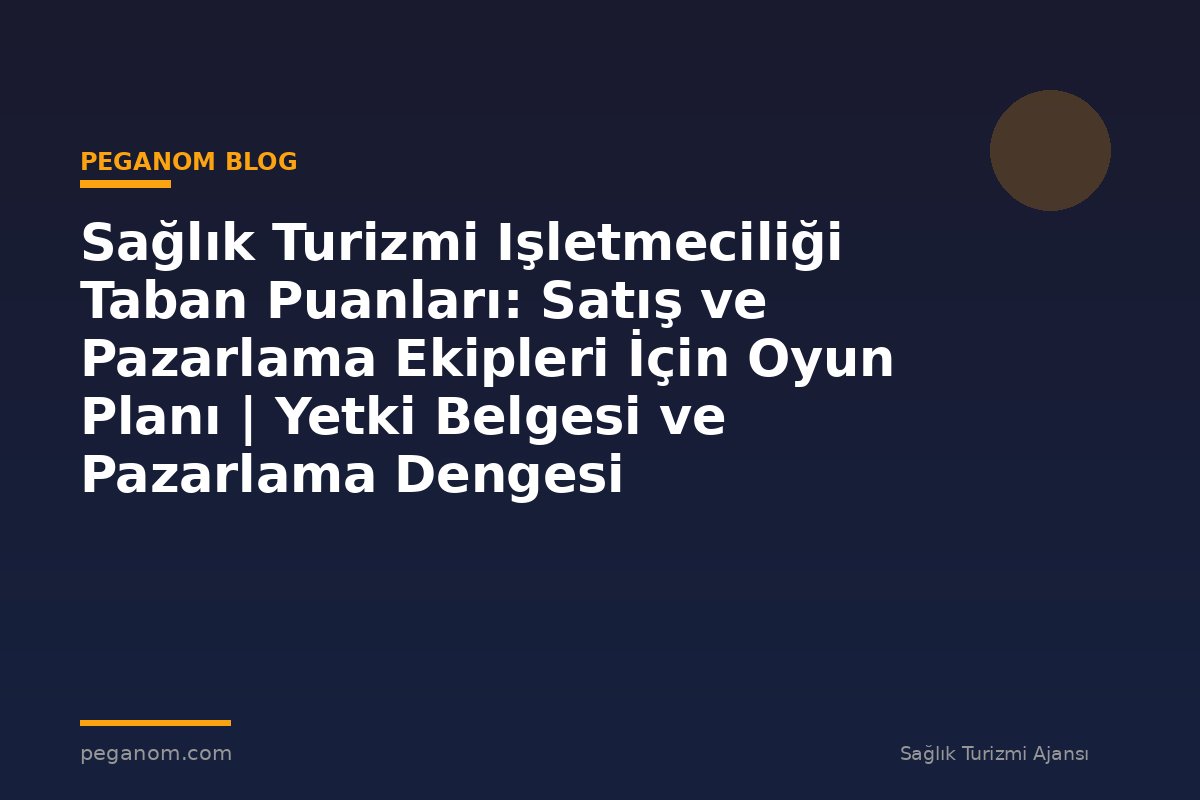 Sağlık Turizmi Işletmeciliği Taban Puanları: Satış ve Pazarlama Ekipleri İçin Oyun Planı | Yetki Belgesi ve Pazarlama Dengesi