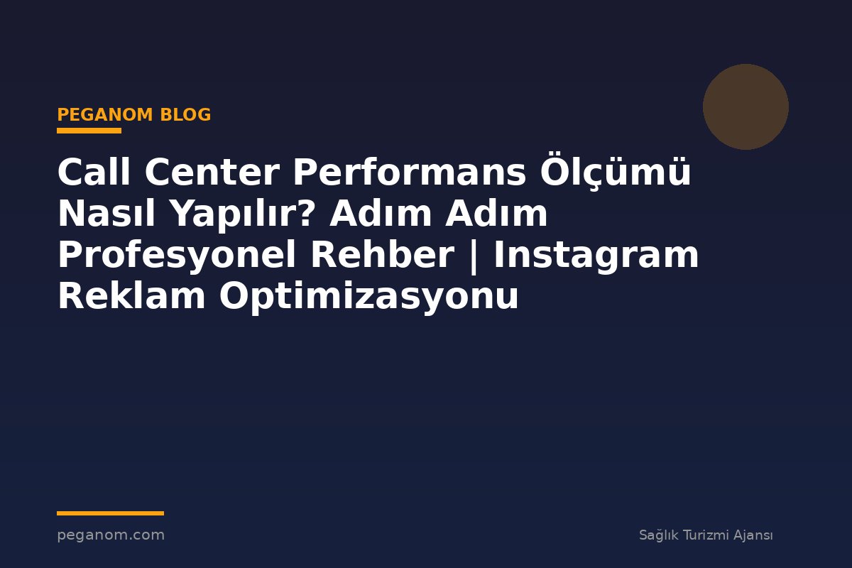 Call Center Performans Ölçümü Nasıl Yapılır? Adım Adım Profesyonel Rehber | Instagram Reklam Optimizasyonu