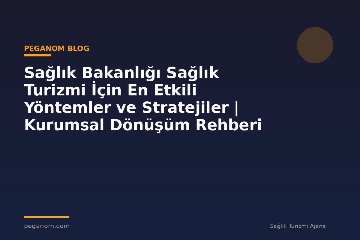 Sağlık Bakanlığı Sağlık Turizmi İçin En Etkili Yöntemler ve Stratejiler | Kurumsal Dönüşüm Rehberi