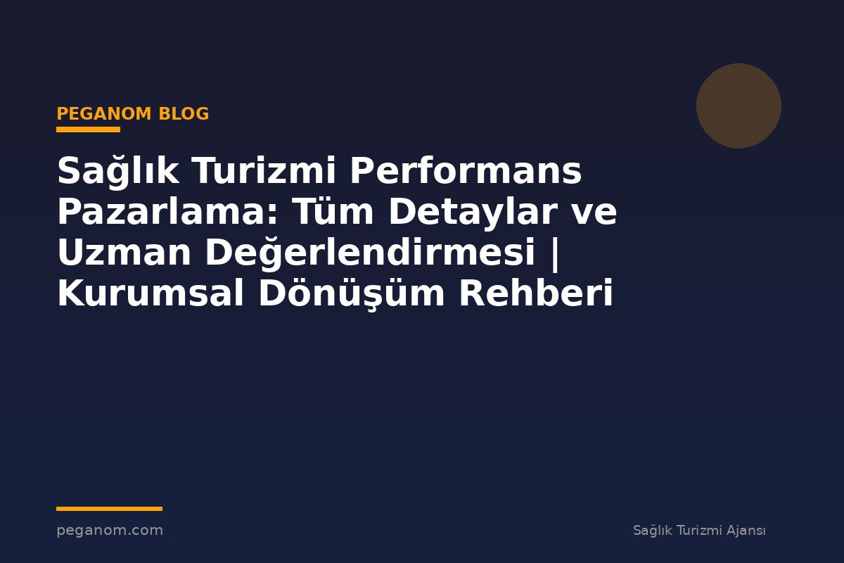 Sağlık Turizmi Performans Pazarlama: Tüm Detaylar ve Uzman Değerlendirmesi | Kurumsal Dönüşüm Rehberi