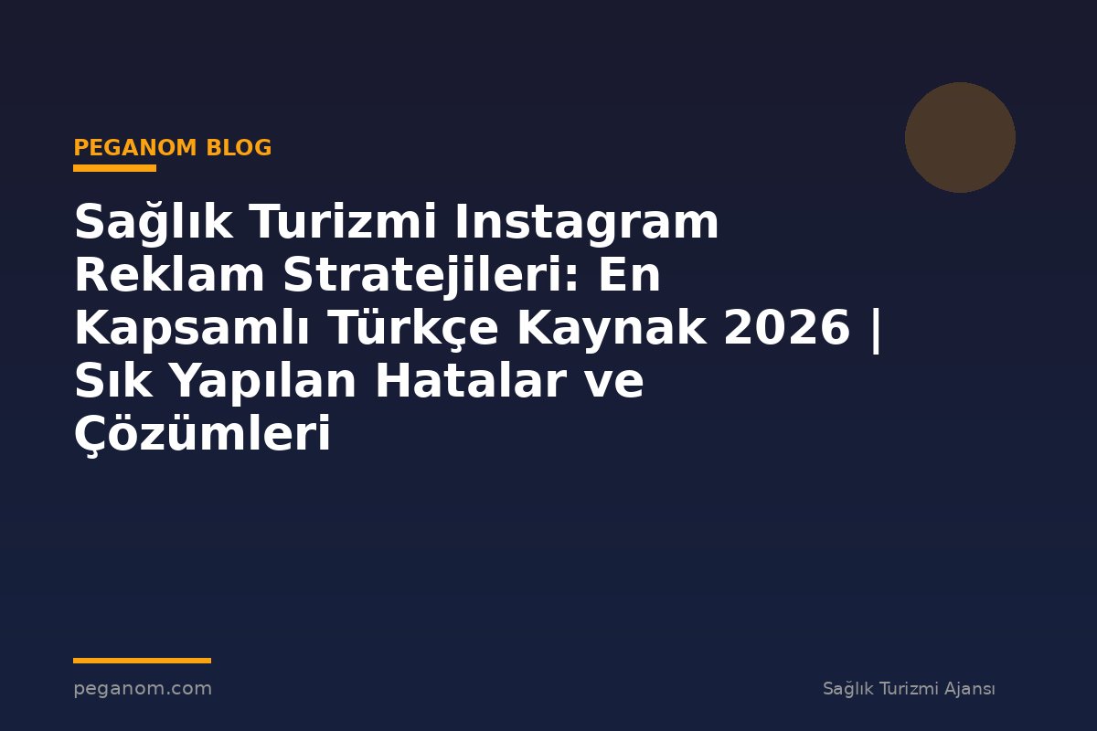 Sağlık Turizmi Instagram Reklam Stratejileri: En Kapsamlı Türkçe Kaynak 2026 | Sık Yapılan Hatalar ve Çözümleri