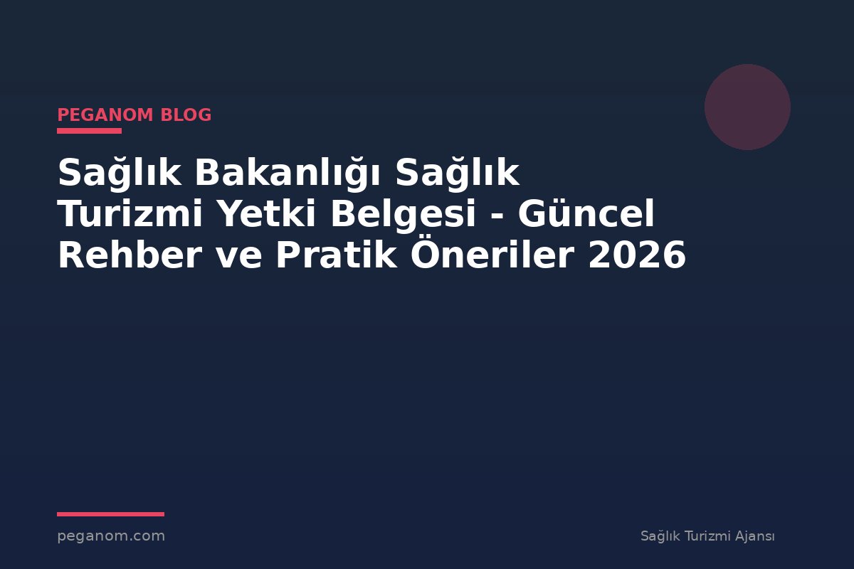 Sağlık Bakanlığı Sağlık Turizmi Yetki Belgesi - Güncel Rehber ve Pratik Öneriler 2026