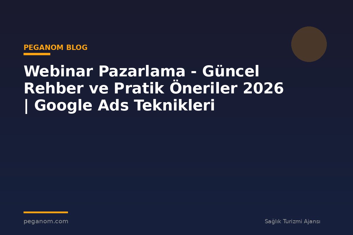 Webinar Pazarlama - Güncel Rehber ve Pratik Öneriler 2026 | Google Ads Teknikleri