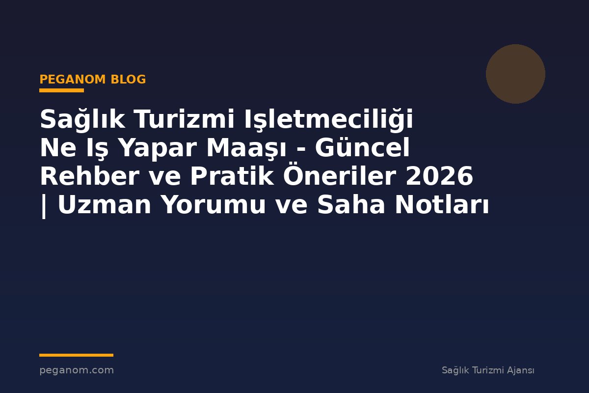 Sağlık Turizmi Işletmeciliği Ne Iş Yapar Maaşı - Güncel Rehber ve Pratik Öneriler 2026 | Uzman Yorumu ve Saha Notları