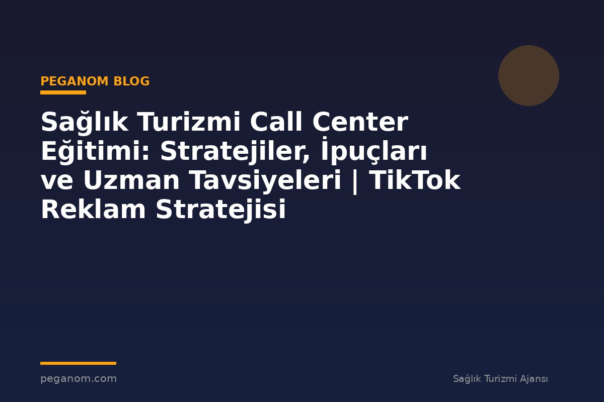 Sağlık Turizmi Call Center Eğitimi: Stratejiler, İpuçları ve Uzman Tavsiyeleri | TikTok Reklam Stratejisi