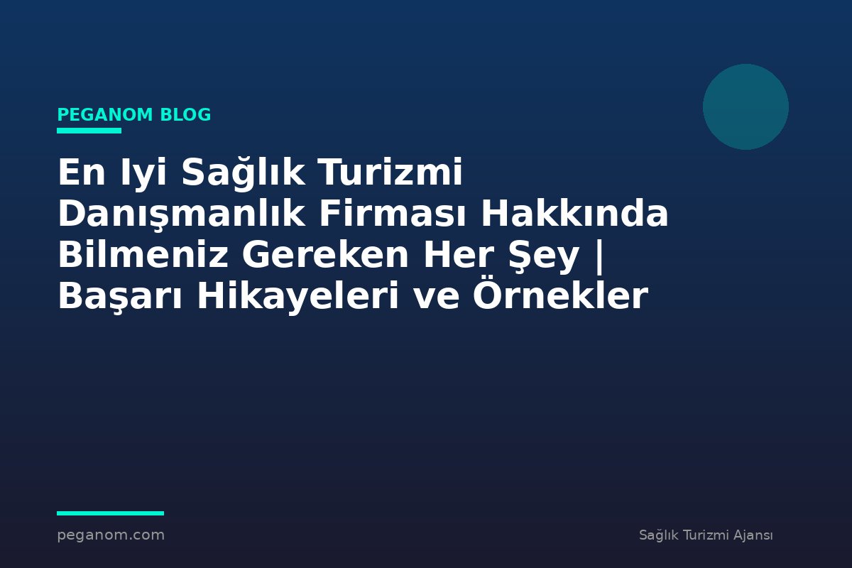 En Iyi Sağlık Turizmi Danışmanlık Firması Hakkında Bilmeniz Gereken Her Şey | Başarı Hikayeleri ve Örnekler