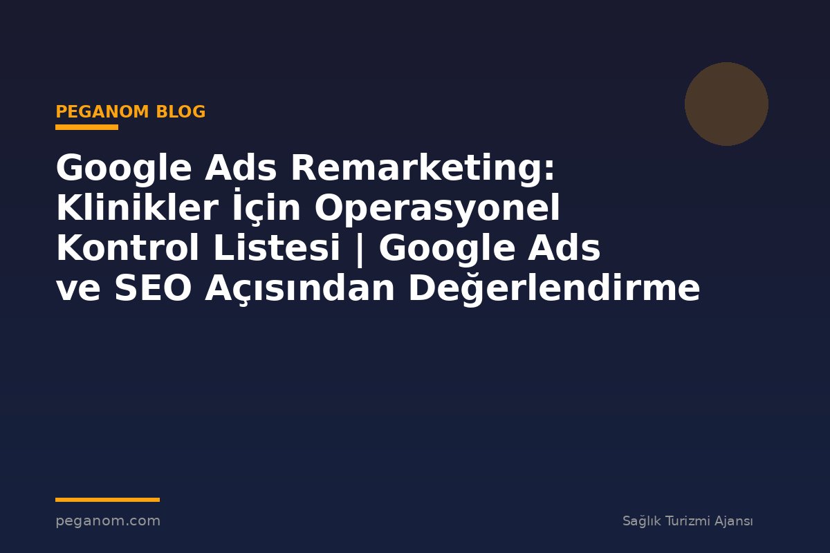 Google Ads Remarketing: Klinikler İçin Operasyonel Kontrol Listesi | Google Ads ve SEO Açısından Değerlendirme