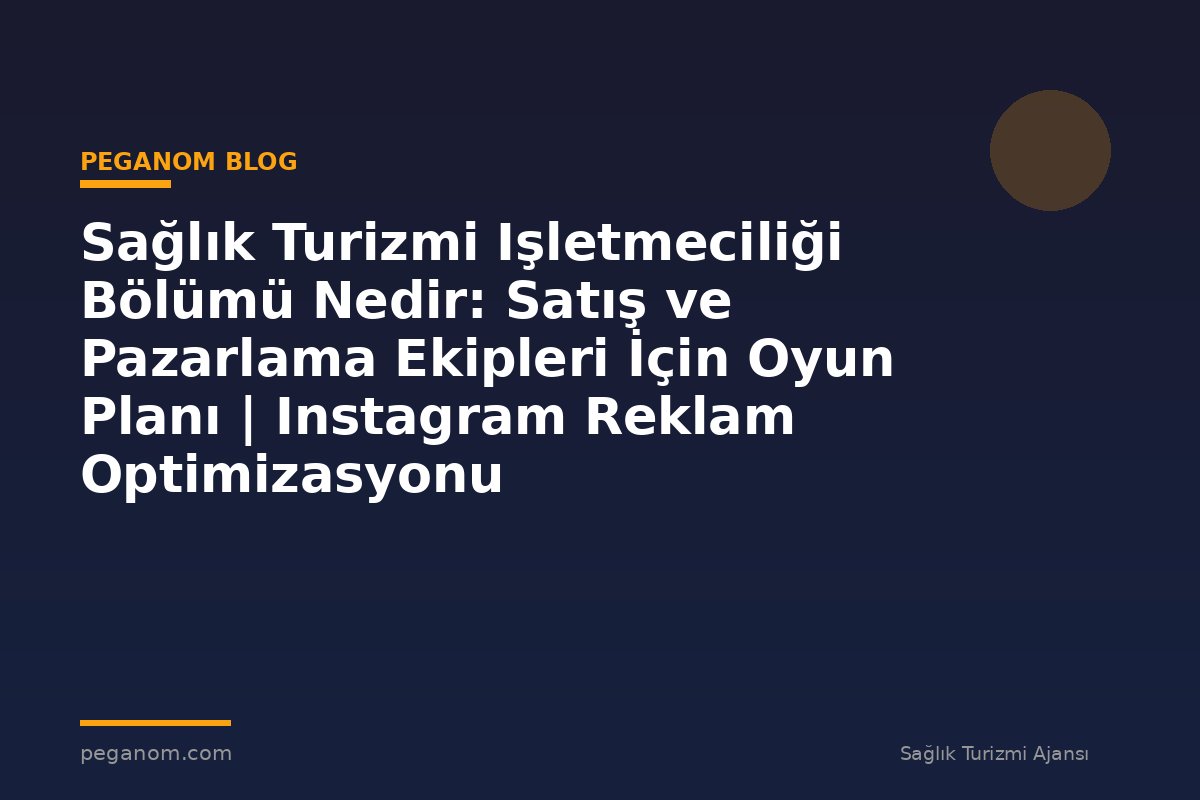 Sağlık Turizmi Işletmeciliği Bölümü Nedir: Satış ve Pazarlama Ekipleri İçin Oyun Planı | Instagram Reklam Optimizasyonu